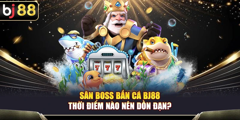 Săn Boss Bắn Cá BJ88 – Thời Điểm Nào Nên Dồn Đạn?