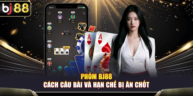 Phỏm BJ88 – Cách Câu Bài Và Hạn Chế Bị Ăn Chốt Cho Game Thủ