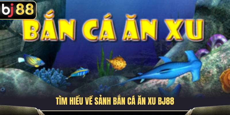 Khám phá tổng quan về sảnh bắn cá ăn xu BJ88 