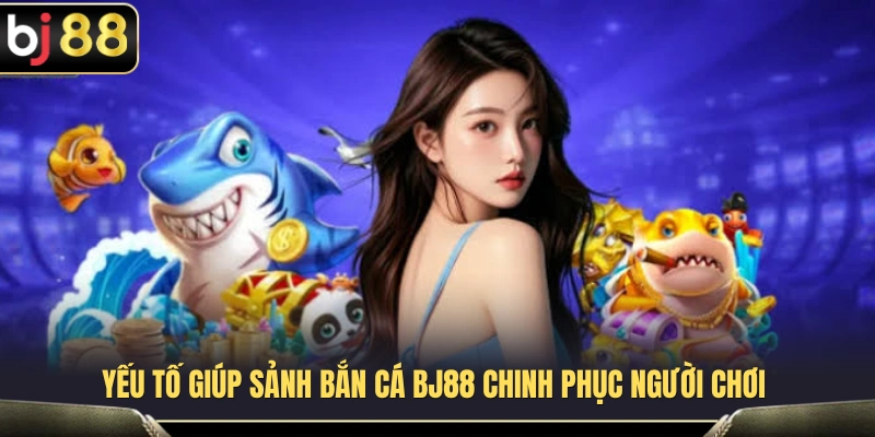 Bắn Cá BJ88 1 Điểm hấp dẫn tạo nên sức hút của sảnh bắn cá BJ88