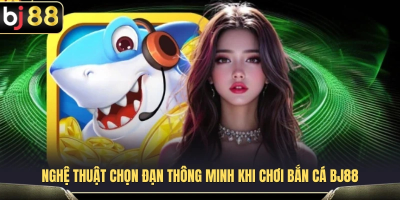 Bắn Cá BJ88 3 Bí quyết lựa chọn đạn hiệu quả trong bắn cá BJ88