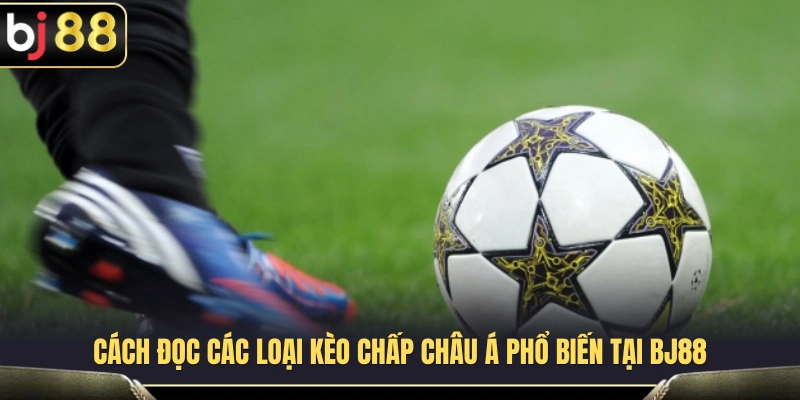 Hướng dẫn nhận biết và hiểu các mức kèo châu Á BJ88
