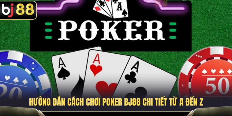 Cách chơi Poker BJ88 đầy đủ và dễ hiểu 