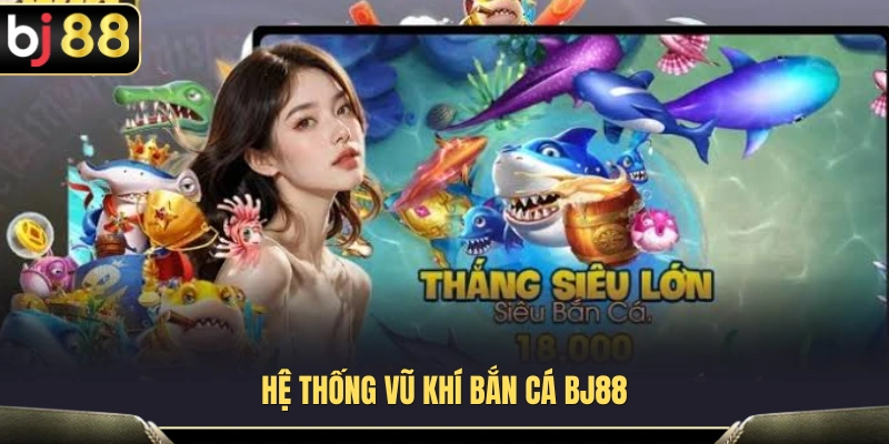 Khám phá kho vũ khí bắn cá BJ88