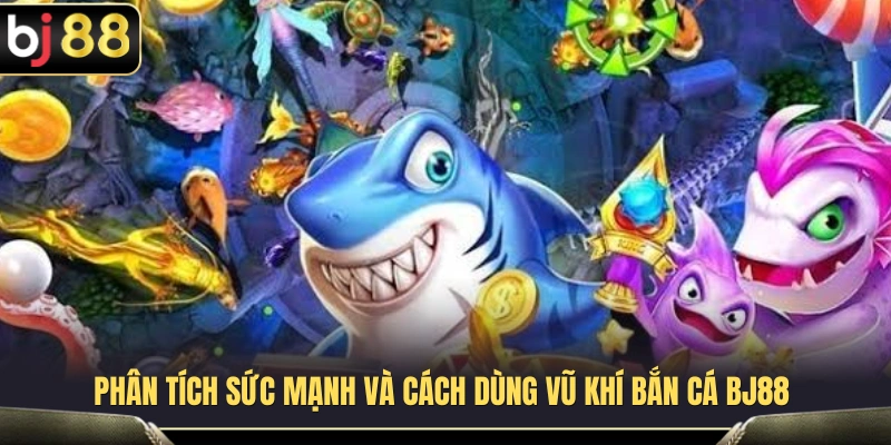 Đánh giá hiệu quả của từng loại vũ khí trong bắn cá BJ 88 